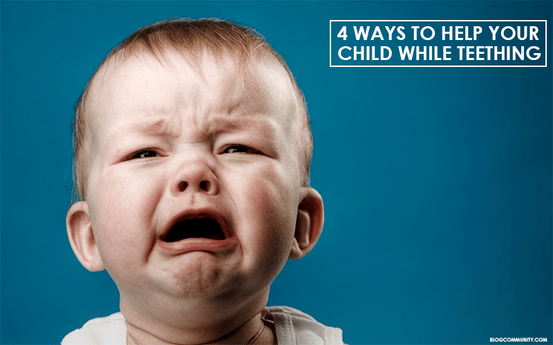 Child Teething | 4 Ways To Help Your Child While Teething