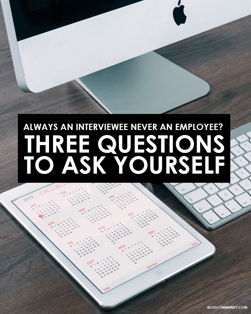 Always an Interviewee never an employee? Three questions to ask yourself